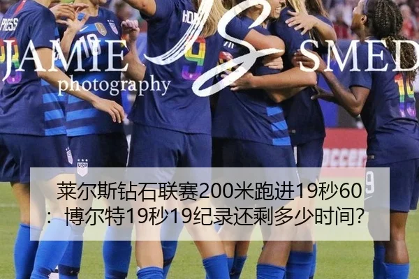 莱尔斯钻石联赛200米跑进19秒60：博尔特19秒19纪录还剩多少时间？